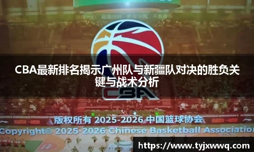 CBA最新排名揭示广州队与新疆队对决的胜负关键与战术分析
