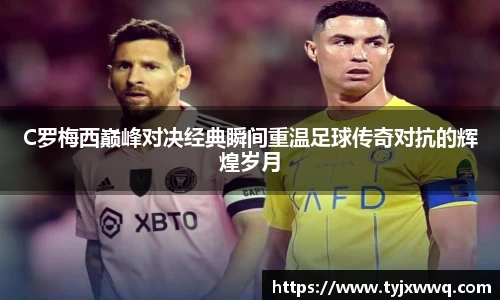 低调看球C罗梅西巅峰对决经典瞬间重温足球传奇对抗的辉煌岁月