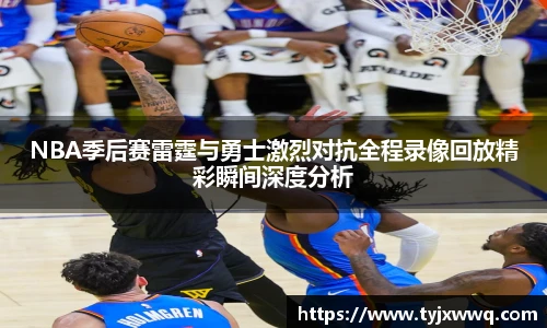 低调看球NBA季后赛雷霆与勇士激烈对抗全程录像回放精彩瞬间深度分析